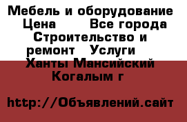 Мебель и оборудование › Цена ­ 1 - Все города Строительство и ремонт » Услуги   . Ханты-Мансийский,Когалым г.